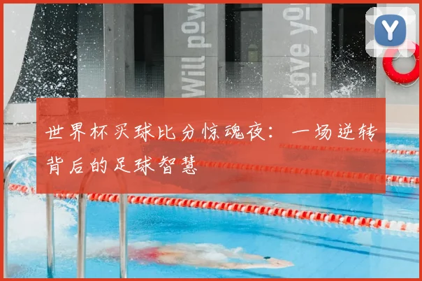 世界杯买球比分惊魂夜:一场逆转背后的足球智慧