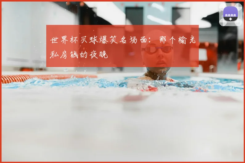 世界杯买球爆笑名场面:那个输光私房钱的夜晚