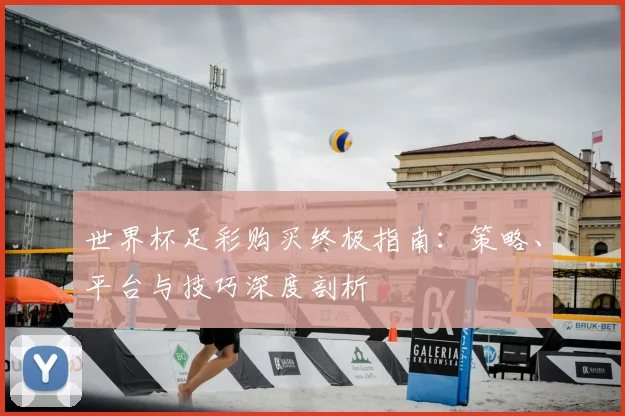 世界杯足彩购买终极指南:策略、平台与技巧深度剖析