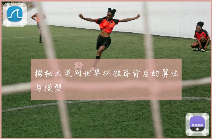揭秘大奖网世界杯推荐背后的算法与模型