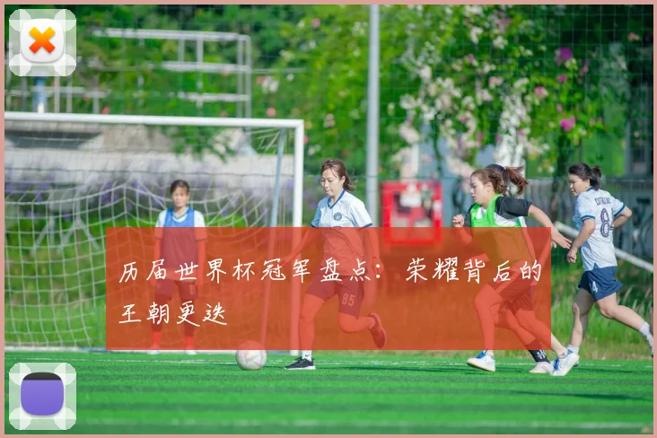 历届世界杯冠军盘点：荣耀背后的王朝更迭