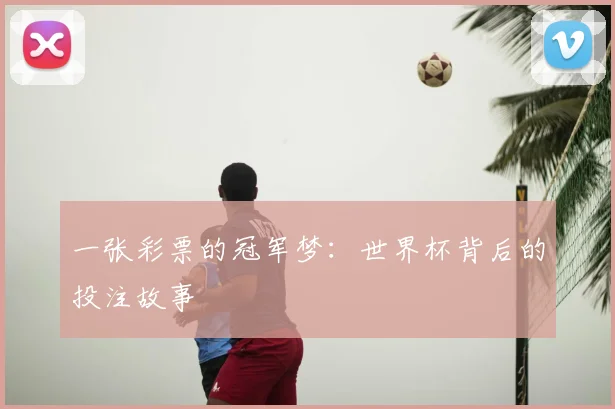 一张彩票的冠军梦:世界杯背后的投注故事