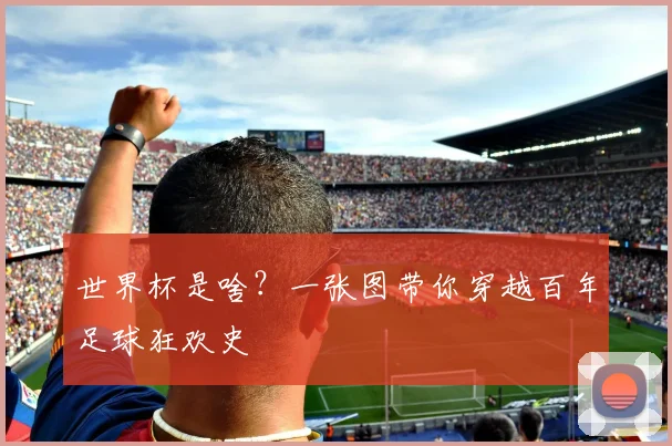 世界杯是啥?一张图带你穿越百年足球狂欢史
