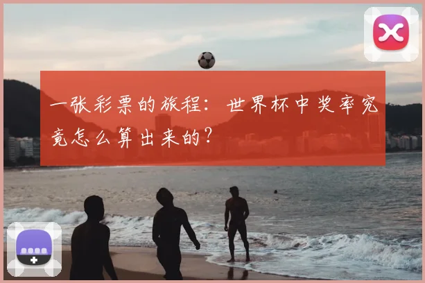一张彩票的旅程:世界杯中奖率究竟怎么算出来的?