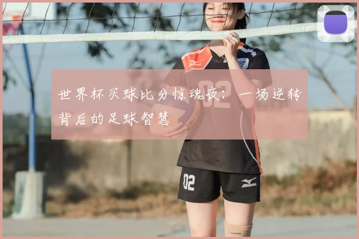 世界杯买球比分惊魂夜:一场逆转背后的足球智慧