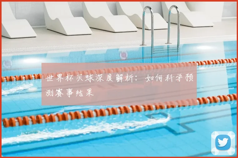 世界杯买球深度解析:如何科学预测赛事结果