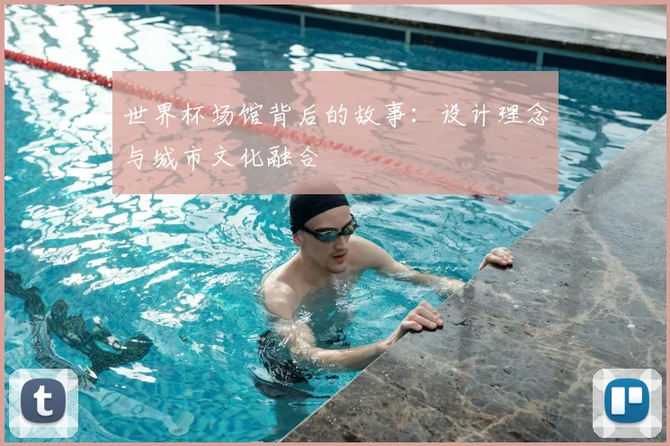 世界杯场馆背后的故事:设计理念与城市文化融合