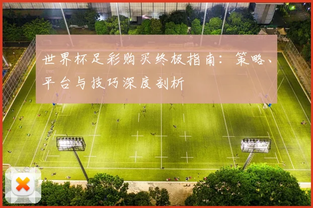 世界杯足彩购买终极指南:策略、平台与技巧深度剖析
