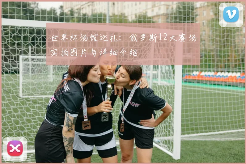 世界杯场馆巡礼:俄罗斯12大赛场实拍图片与详细介绍