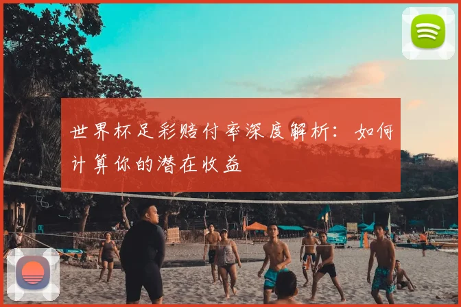 世界杯足彩赔付率深度解析:如何计算你的潜在收益