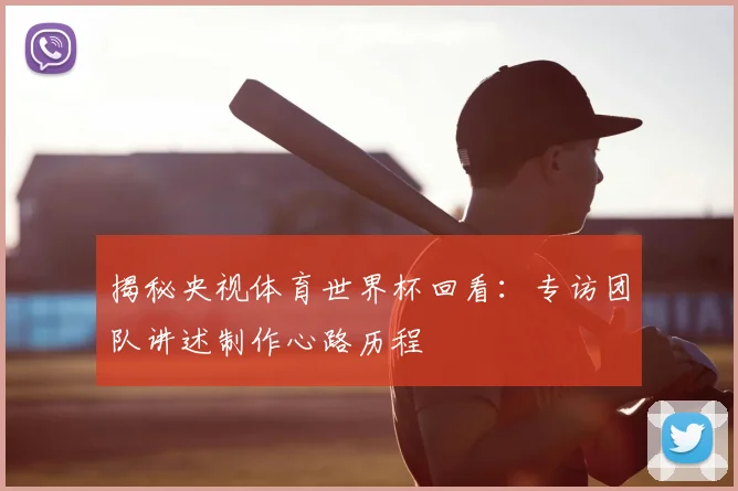 揭秘央视体育世界杯回看：专访团队讲述制作心路历程