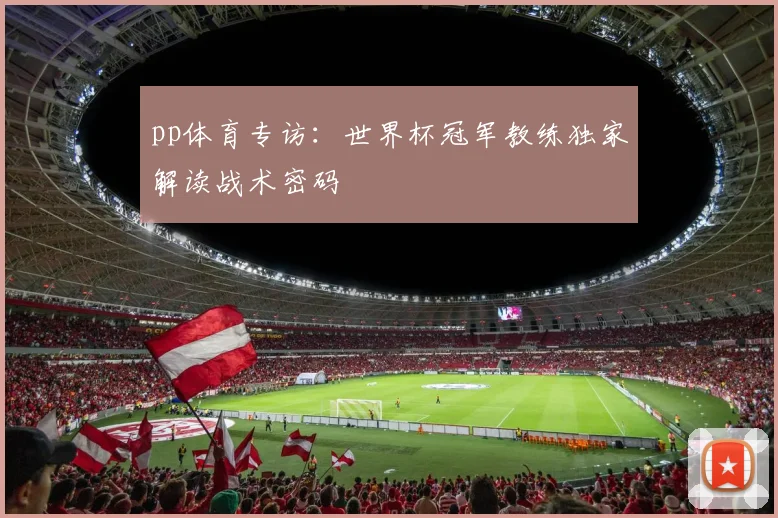 pp体育专访:世界杯冠军教练独家解读战术密码