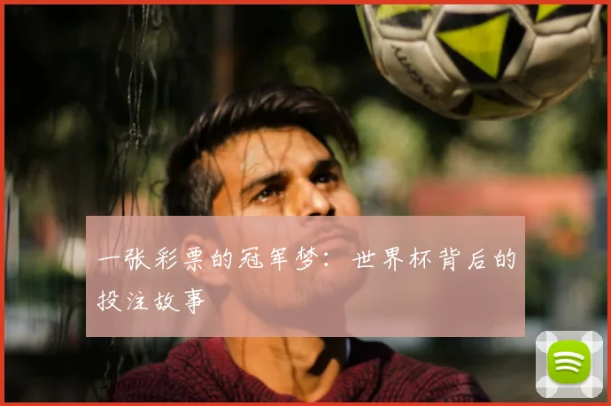 一张彩票的冠军梦:世界杯背后的投注故事