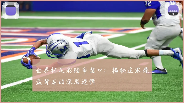 世界杯足彩赔率盘口：揭秘庄家操盘背后的深层逻辑