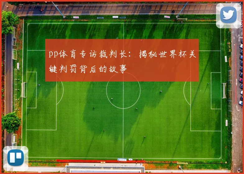 pp体育专访裁判长:揭秘世界杯关键判罚背后的故事