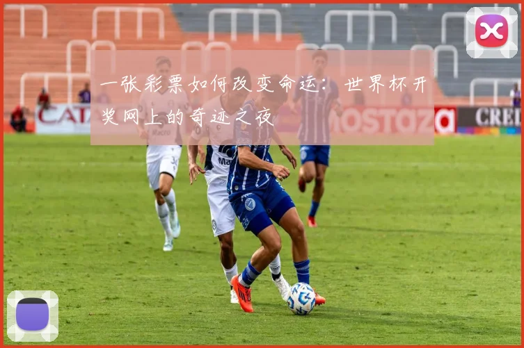 一张彩票如何改变命运：世界杯开奖网上的奇迹之夜
