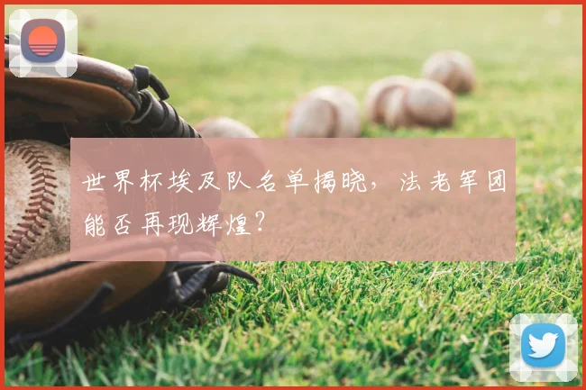 世界杯埃及队名单揭晓,法老军团能否再现辉煌?