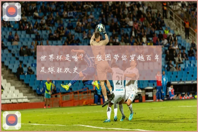 世界杯是啥?一张图带你穿越百年足球狂欢史