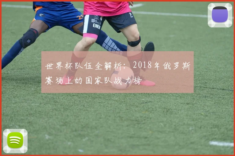 世界杯队伍全解析：2018年俄罗斯赛场上的国家队战力榜