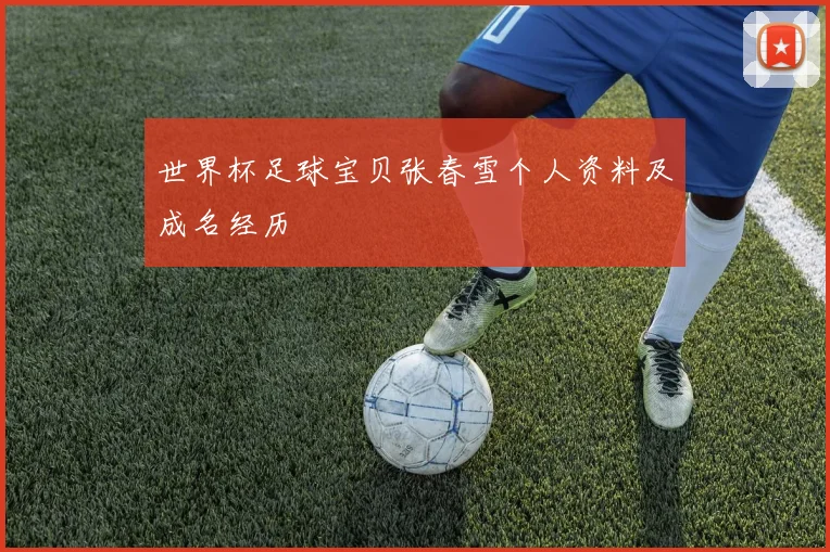 世界杯足球宝贝张春雪个人资料及成名经历